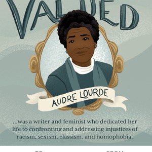 May include: A framed portrait of Audre Lorde, a writer and feminist who dedicated her life to confronting and addressing injustices of racism, sexism, classism, and homophobia. The text "YOU ARE VALUED" is above the portrait. The text "TO: Riley FROM: Mildred" is below the portrait.