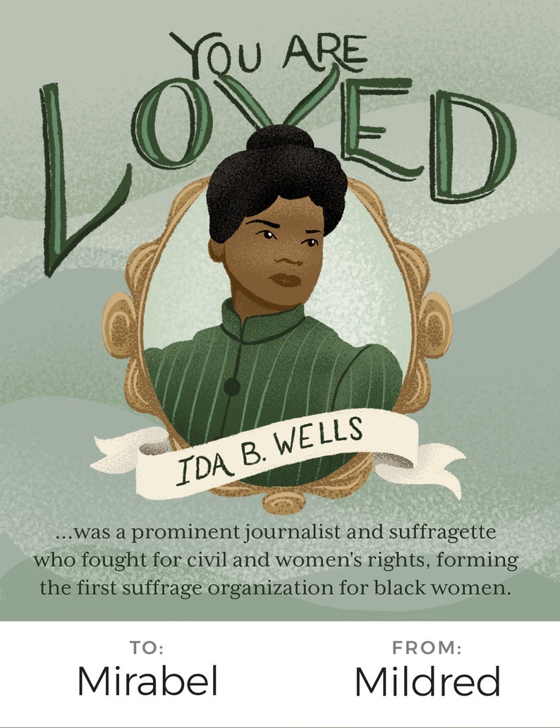 May include: A vintage-style illustration of Ida B. Wells, a prominent journalist and suffragette, with the text "YOU ARE LOVED" above her portrait and "IDA B. WELLS" below. The text below her portrait reads "...was a prominent journalist and suffragette who fought for civil and women's rights, forming the first suffrage organization for black women." The text "TO: Mirabel" appears in the bottom left corner and "FROM: Mildred" appears in the bottom right corner.