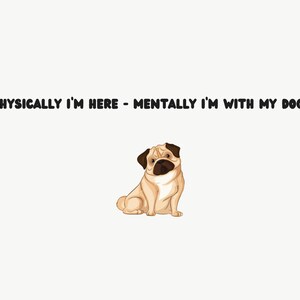 Puede incluir: Ilustración de un perro pug de color beige con orejas y hocico negros, sentado sobre un fondo blanco. El texto sobre el perro dice: "PHYSICALLY I'M HERE - MENTALLY I'M WITH MY DOG."