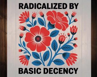 Radicalized by Basic Decency Ready To Press, Social Justice Activist Dtf Transfers, Trendy Inspirational Flowers, Political Protest Dtf