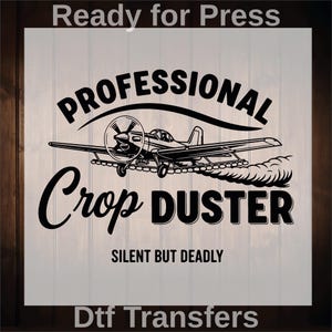May include: Black and white graphic of a crop duster airplane with the words "PROFESSIONAL Crop DUSTER" above and below the plane. The phrase "SILENT BUT DEADLY" is below the plane. The words "Ready for Press" and "Dtf Transfers" are at the top and bottom.