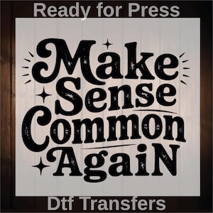 May include: A black and white graphic with the words "Make Sense Common Again" in a bold, vintage font. The text is centered on a white background with a wood-grain border. The words "Ready for Press" and "Dtf Transfers" are also present.