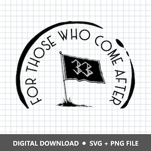 May include: Black and white graphic with the text "FOR THOSE WHO COME AFTER" in a semi-circle around a flag with the number "33" on it. The words "DIGITAL DOWNLOAD • SVG + PNG FILE" are at the bottom.