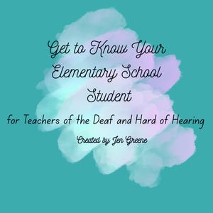 May include: A teal background with a watercolour design in shades of purple and blue. The text reads "Get to Know Your Elementary School Student for Teachers of the Deaf and Hard of Hearing." The text "Created by Jen Greene" is also present.
