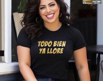 Todo Bien, Ya Llore,  Latina Tees, Latina Shirts, Latina Power, Todo Bien Ya Llore