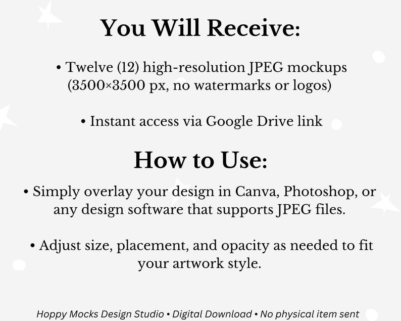 May include: A digital download graphic with text that reads "You Will Receive: Twelve (12) high-resolution JPEG mockups (3500x3500 px, no watermarks or logos). Instant access via Google Drive link. How to Use: Simply overlay your design in Canva, Photoshop, or any design software that supports JPEG files. Adjust size, placement, and opacity as needed to fit your artwork style."