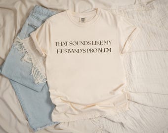 That Sounds Like My Husbands Problem | Comfort Colors