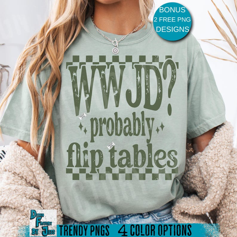 May include: A light green t-shirt with the text "WWJD? probably flip tables" in distressed green lettering. The shirt has a checkerboard design and the words "BONUS 2 FREE PNG DESIGNS" are in the upper right corner.