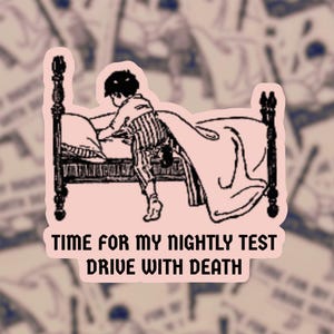 May include: A sticker featuring a black and white illustration of a child in striped pajamas getting out of bed. The text "TIME FOR MY NIGHTLY TEST DRIVE WITH DEATH" is below the illustration.