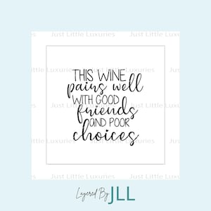 May include: A white square sign with black text that reads "THIS WINE pairs well WITH GOOD friends AND POOR choices." The sign also includes the text "Layered By JLL" in a script font.
