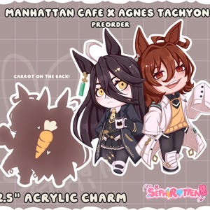 May include: An acrylic charm featuring two anime-style characters, one with black hair and the other with brown hair. The charm includes the text "MANHATTAN CAFE X AGNES TACHYON" and "PREORDER". The charm is 2.5 inches in size.
