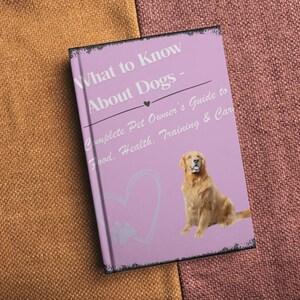 What to Know About Dogs – Complete Pet Owner’s Guide to Food, Health, Training & Care