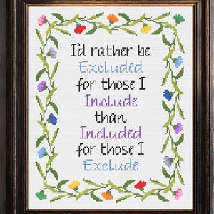 May include: Framed cross-stitch art with a dark brown wooden frame. The artwork features the text "I'd rather be Excluded for those I Include than Included for those I Exclude" surrounded by a floral border with colorful flowers.