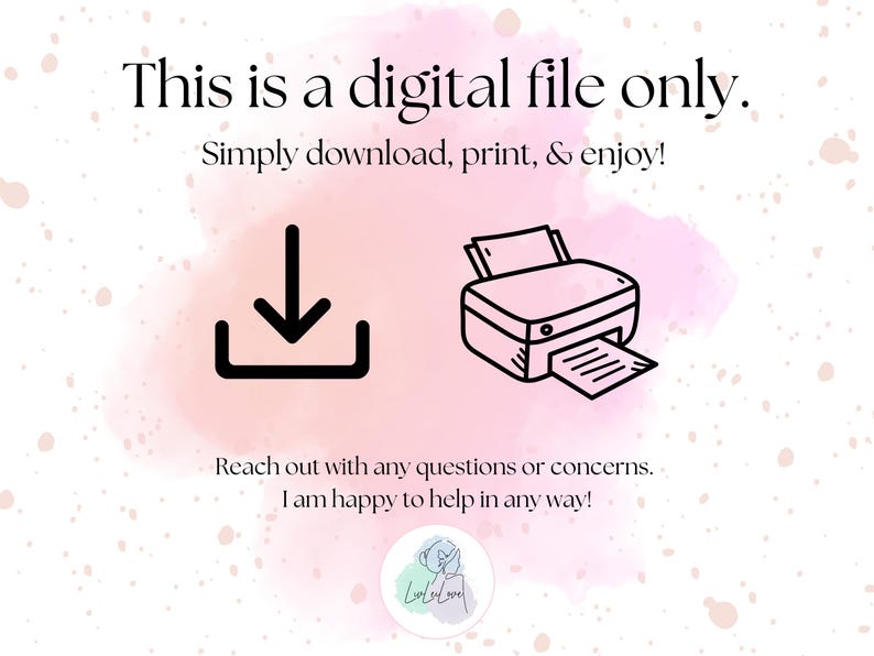 May include: Digital file graphic with text: "This is a digital file only. Simply download, print, & enjoy!" Includes a download icon and a printer illustration. The background has a pink watercolor wash.