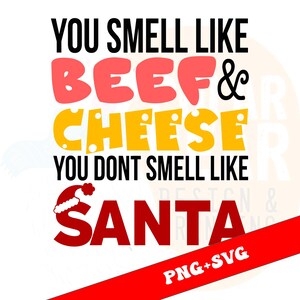 May include: A graphic design with the text "YOU SMELL LIKE BEEF & CHEESE YOU DON'T SMELL LIKE SANTA" in black, red, and yellow. A Santa hat graphic is included. The design also includes "PNG+SVG" in a red banner.