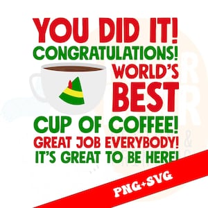 May include: A digital graphic with the text "YOU DID IT! CONGRATULATIONS! WORLD'S BEST CUP OF COFFEE! GREAT JOB EVERYBODY! IT'S GREAT TO BE HERE!" in red and green. A white coffee cup with a green and yellow elf hat is in the center.