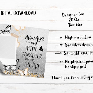 May include: Digital download design for a 20 oz tumbler. The design features butterflies and the text "Always on my mind, forever in my heart." The design is high resolution, seamless, and includes straight and tapered files.