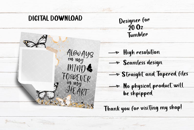 May include: Digital download design for a 20 oz tumbler. The design features butterflies and the text "Always on my mind, forever in my heart." The design is high resolution, seamless, and includes straight and tapered files.