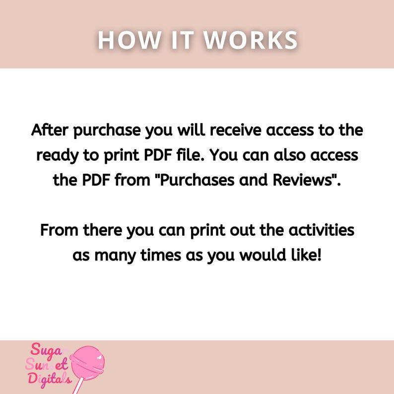 May include: A digital product image with the text "HOW IT WORKS". The text explains how to access and print a PDF file after purchase. The bottom left corner features a logo with the text "Suga Sun et Digita's" and a pink lollipop.