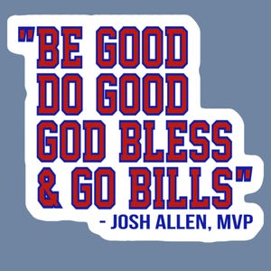 May include: A white sticker with the text "BE GOOD DO GOOD GOD BLESS & GO BILLS" in red and blue lettering. Below the text is "- JOSH ALLEN, MVP". The sticker is on a light blue background.