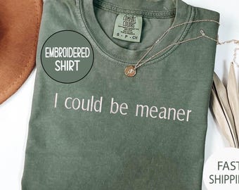 Embroidered I Could Be Meaner Shirt, Funny Humor Comfort Colors® Shirt