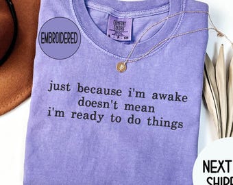 Embroidered Just Because I'm Awake Doesn't Mean I'm Ready To Do Things Comfort Colors® Shirt Funny Humor ,Sarcastic Shirt Funny Mom Shirt