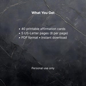 Puede incluir: Imagen de fondo de m&aacute;rmol negro con texto blanco. El texto dice "What You Get" seguido de: 40 tarjetas de afirmaci&oacute;n imprimibles, 5 p&aacute;ginas US-Letter (8 por p&aacute;gina), formato PDF y descarga instant&aacute;nea. "Personal use only" abajo.