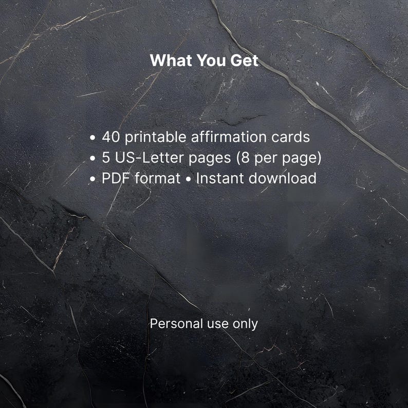 Puede incluir: Imagen de fondo de m&aacute;rmol negro con texto blanco. El texto dice "What You Get" seguido de: 40 tarjetas de afirmaci&oacute;n imprimibles, 5 p&aacute;ginas US-Letter (8 por p&aacute;gina), formato PDF y descarga instant&aacute;nea. "Personal use only" abajo.