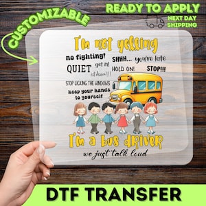 May include: A DTF transfer with the text "I'm not yelling, I'm a bus driver, we just talk loud." The design includes a yellow school bus, children, and phrases like "Quiet!" and "Stop!"