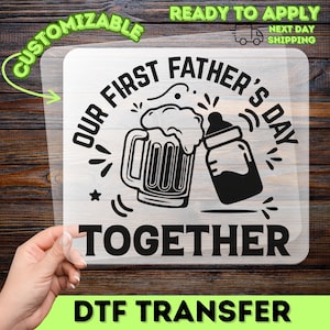 May include: A black and white DTF transfer with the text "OUR FIRST FATHER'S DAY TOGETHER". The design includes a beer mug and a baby bottle. The words "CUSTOMIZABLE" and "READY TO APPLY" are also present.