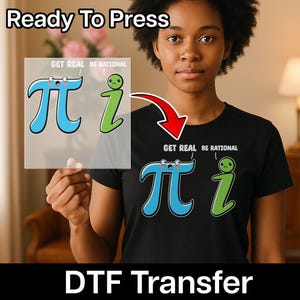 May include: Black t-shirt with a cartoon pi symbol in blue and a green i symbol, with the text "GET REAL BE RATIONAL". A DTF transfer is held up next to the shirt, with the text "Ready To Press" at the top.
