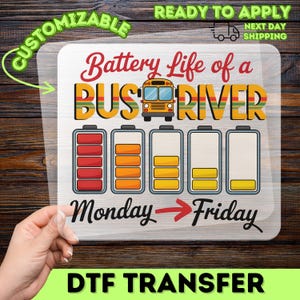 May include: A DTF transfer with the text "Battery Life of a BUS DRIVER" and a graphic of a school bus. The design shows battery life decreasing from Monday to Friday. The words "CUSTOMIZABLE" and "READY TO APPLY" are also present.