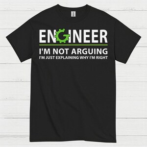 May include: Black t-shirt with the word "ENGINEER" in white block letters, a green gear graphic replacing the "E", and the text "I'M NOT ARGUING I'M JUST EXPLAINING WHY I'M RIGHT" in white.