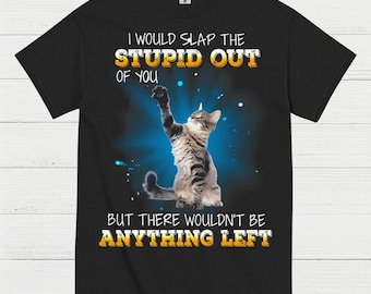 May include: Black t-shirt with a graphic of a cat raising its paw. The text reads "I WOULD SLAP THE STUPID OUT OF YOU BUT THERE WOULDN'T BE ANYTHING LEFT" in white and yellow lettering.