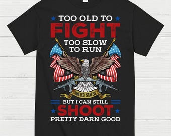Too Old To Fight Too Slow To Run But I Can Still Shoot Pretty Darn Good T-Shirt