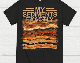 My Sediments Exactly Geology T Shirt