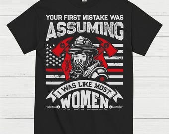 Assuming I Wasn’t Like Most Women Firefighter T Shirt