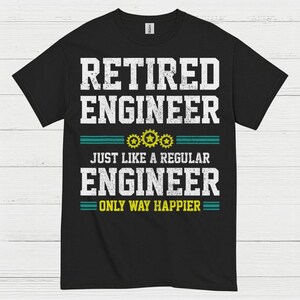 May include: Black t-shirt with white text that reads "RETIRED ENGINEER" above "JUST LIKE A REGULAR ENGINEER ONLY WAY HAPPIER." The design includes teal horizontal lines and gear graphics.