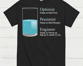 May include: Black t-shirt with a graphic of a glass half full of blue liquid. Text reads: "Optimist: Glass is Half Full. Pessimist: Glass is Half Empty. Engineer: Glass is Twice as Big as it needs to be."