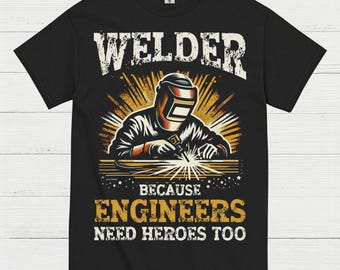 Welder Because Engineers Need Heroes Too T Shirt