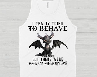 May include: White tank top with the text "I REALLY TRIED TO BEHAVE BUT THERE WERE TOO MANY OTHER OPTIONS." A black dragon graphic is centered below the text. The dragon has horns, wings, and a stern expression.