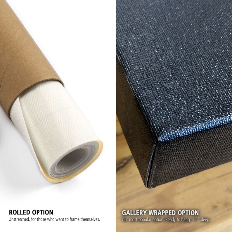 May include: Two options for displaying a canvas print: rolled, unstretched, for framing, and gallery wrapped, stretched on a 1.5 inch deep frame, ready to hang.