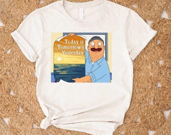 Bob's Burgers Teddy Today is tomorrows yesterday T-shirt,Funny Cartoon Quote Tee, Adult Humor Graphic Shirt