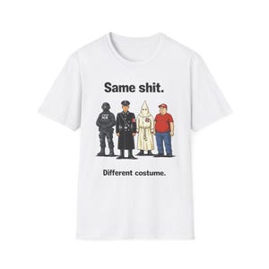 May include: White t-shirt featuring the text "Same shit. Different costume." and a graphic depicting four figures in various uniforms. The figures include an ICE agent, a Nazi officer, a KKK member, and a man in a red shirt and baseball cap.