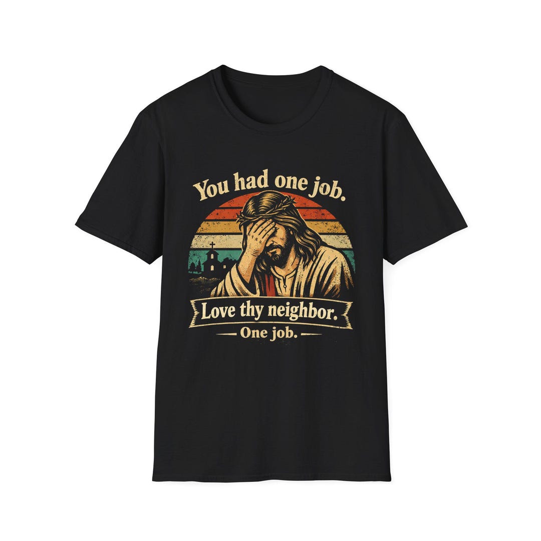 You Had One Job Love Thy Neighbor T-shirt | Funny Pro Immigrant