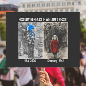 May include: A black sign held up in protest with the text "HISTORY REPEATS IF WE DON'T RESIST." The sign shows a child in a blue hat and a child in a red coat, with the text "USA, 2026" and "Germany, 1941."