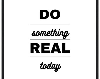 Do Something Real Today – Minimalist Motivational Wall Art - Modern Black & White Typography Poster