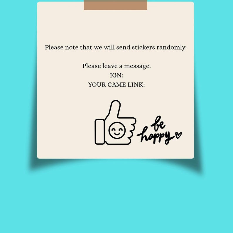 May include: A square beige note with black text that reads: Please note that we will send stickers randomly. Please leave a message. IGN: YOUR GAME LINK: Below the text is a black line drawing of a thumbs-up icon with a smiley face and the words be happy with a heart.