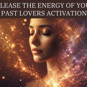 May include: A digital art image features a woman with closed eyes, surrounded by a golden, glowing energy field. The text at the top reads "RELEASE THE ENERGY OF YOUR PAST LOVERS ACTIVATION."