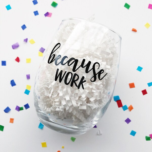 Because Work Wine Glass / Coworker Gift / Funny Wine Glass / Work Drinking Glass / Work Stress / Gift for Coworker / Boss Gift / Girl Boss